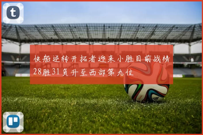 快船逆转开拓者迎来小胜目前战绩28胜31负升至西部第九位