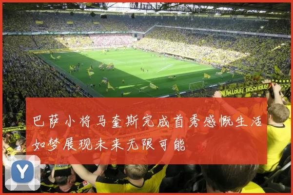 巴萨小将马奎斯完成首秀感慨生活如梦展现未来无限可能
