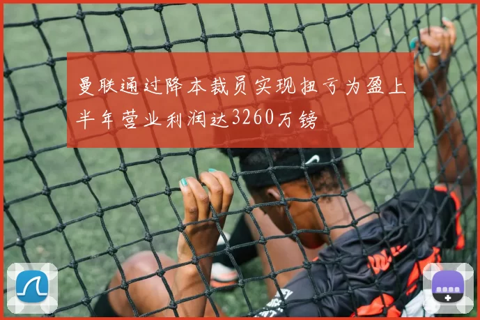 曼联通过降本裁员实现扭亏为盈上半年营业利润达3260万镑