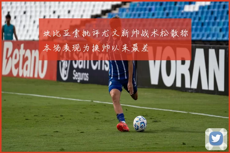 坎比亚索批评尤文新帅战术松散称本场表现为换帅以来最差