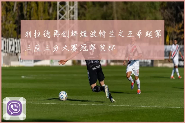 利拉德再创辉煌波特兰之王举起第三座三分大赛冠军奖杯