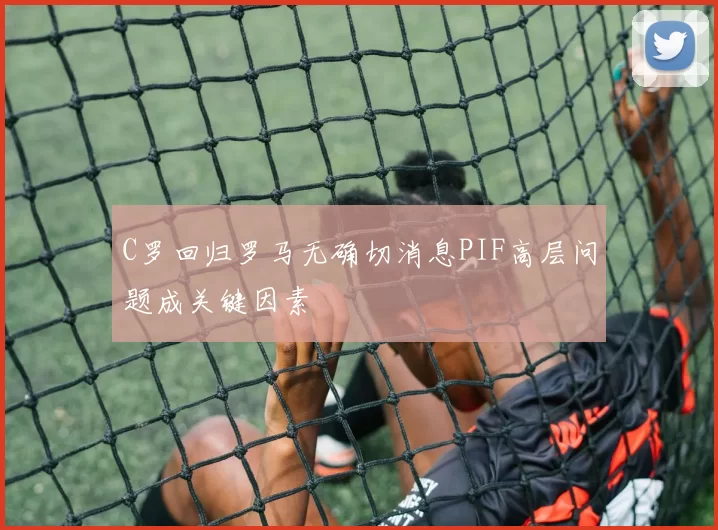 C罗回归罗马无确切消息PIF高层问题成关键因素
