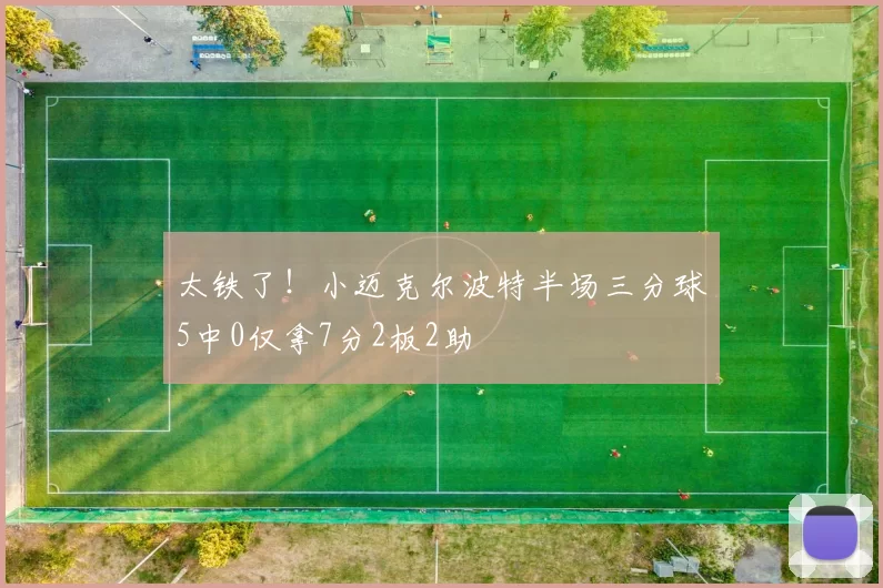 太铁了！小迈克尔波特半场三分球5中0仅拿7分2板2助