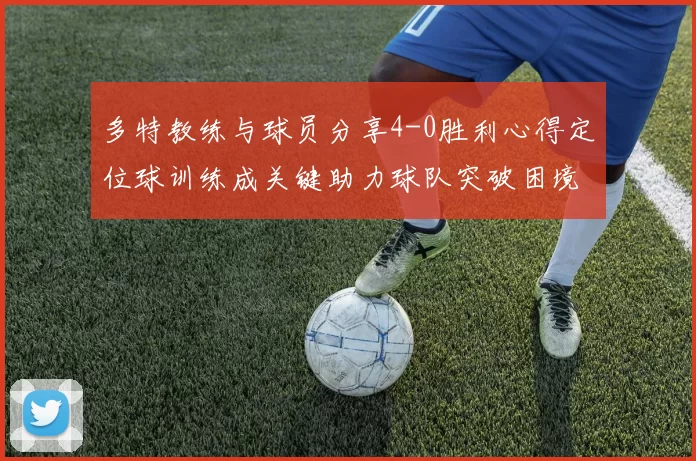 多特教练与球员分享4-0胜利心得定位球训练成关键助力球队突破困境